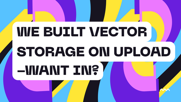 We built vector storage on upload. Want in?