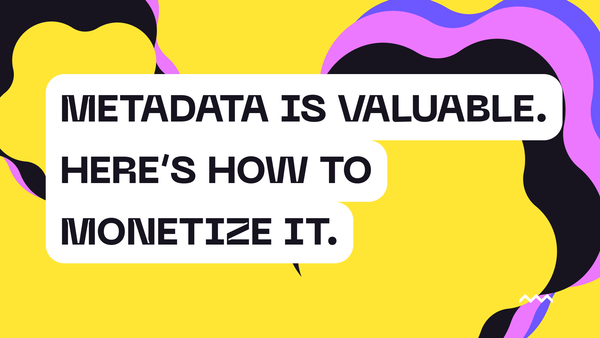 Metadata is Valuable. Here’s How to Monetize It
